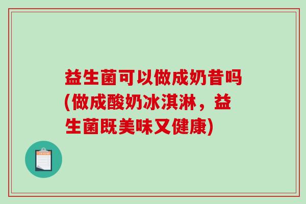 益生菌可以做成奶昔吗(做成酸奶冰淇淋，益生菌既美味又健康)