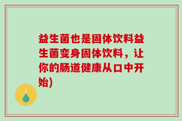 益生菌也是固体饮料益生菌变身固体饮料，让你的肠道健康从口中开始)