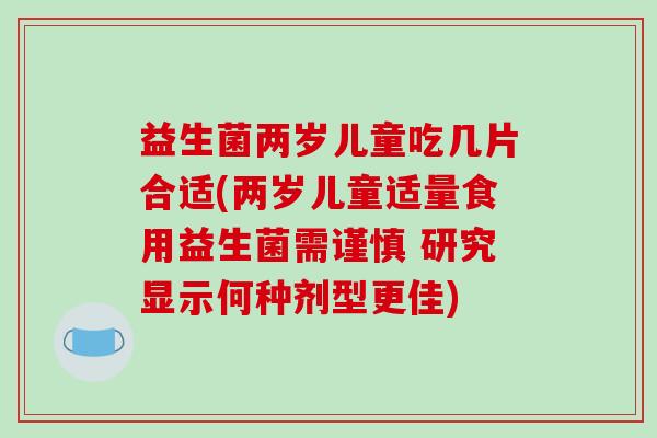 益生菌两岁儿童吃几片合适(两岁儿童适量食用益生菌需谨慎 研究显示何种剂型更佳)