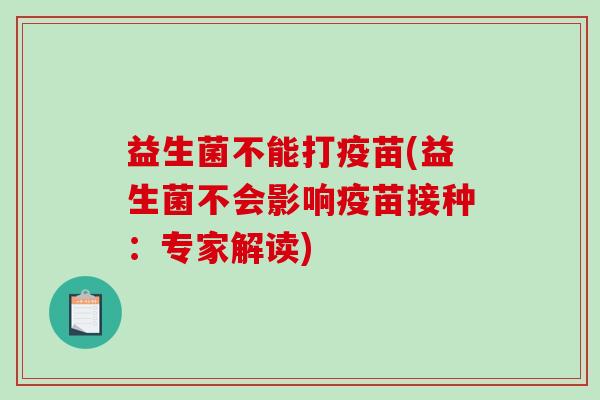 益生菌不能打疫苗(益生菌不会影响疫苗接种：专家解读)