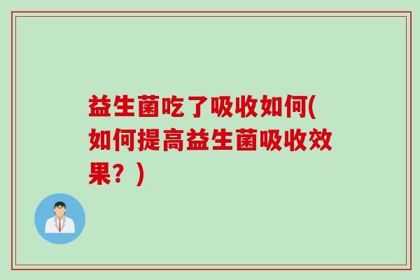 益生菌吃了吸收如何(如何提高益生菌吸收效果？)