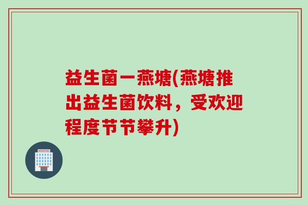 益生菌一燕塘(燕塘推出益生菌饮料，受欢迎程度节节攀升)