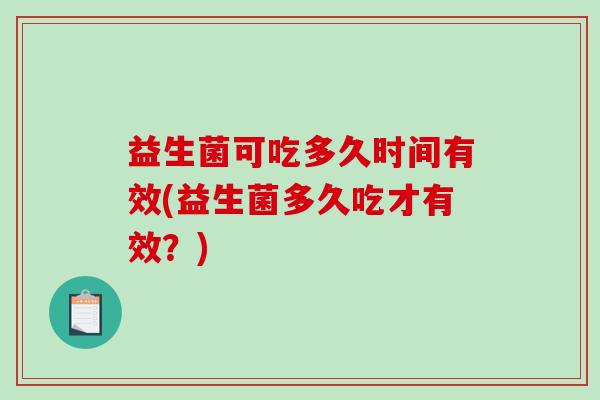 益生菌可吃多久时间有效(益生菌多久吃才有效？)