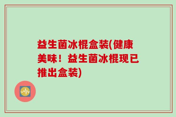 益生菌冰棍盒装(健康美味！益生菌冰棍现已推出盒装)