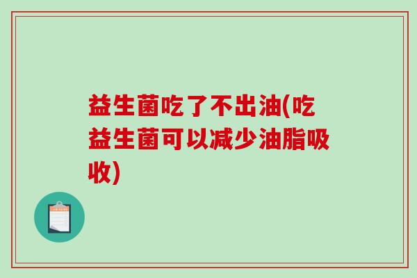 益生菌吃了不出油(吃益生菌可以减少油脂吸收)
