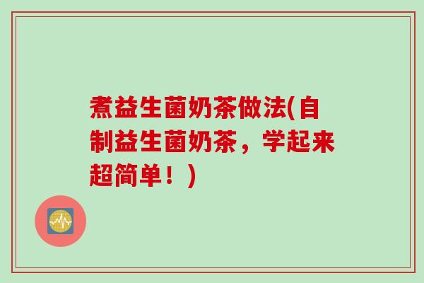煮益生菌奶茶做法(自制益生菌奶茶，学起来超简单！)