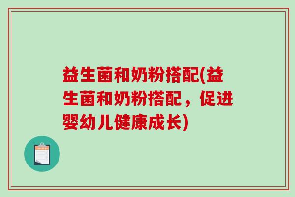 益生菌和奶粉搭配(益生菌和奶粉搭配，促进婴幼儿健康成长)