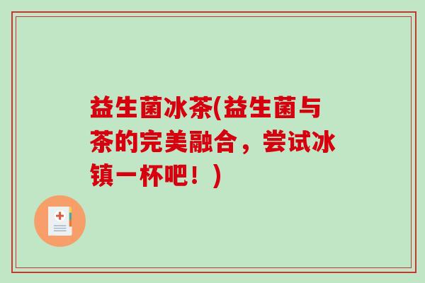 益生菌冰茶(益生菌与茶的完美融合，尝试冰镇一杯吧！)