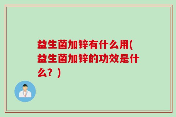 益生菌加锌有什么用(益生菌加锌的功效是什么？)
