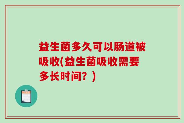 益生菌多久可以肠道被吸收(益生菌吸收需要多长时间？)