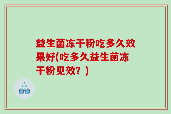 益生菌冻干粉吃多久效果好(吃多久益生菌冻干粉见效？)