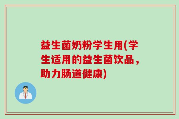 益生菌奶粉学生用(学生适用的益生菌饮品，助力肠道健康)