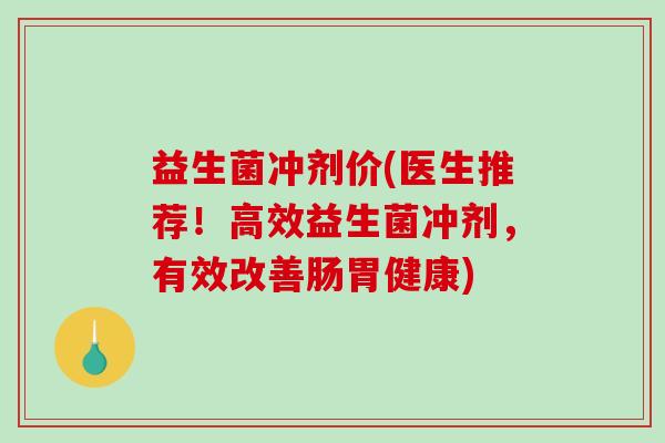 益生菌冲剂价(医生推荐！高效益生菌冲剂，有效改善肠胃健康)