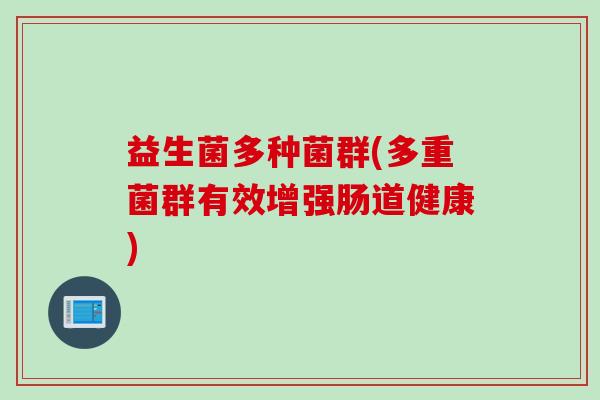 益生菌多种菌群(多重菌群有效增强肠道健康)