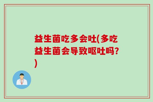 益生菌吃多会吐(多吃益生菌会导致呕吐吗？)