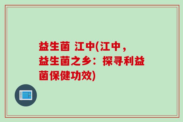 益生菌 江中(江中，益生菌之乡：探寻利益菌保健功效)