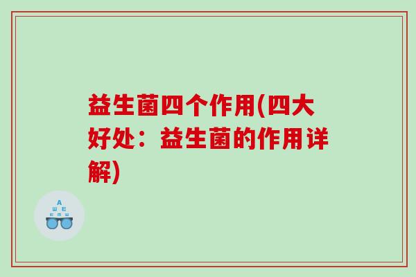 益生菌四个作用(四大好处：益生菌的作用详解)