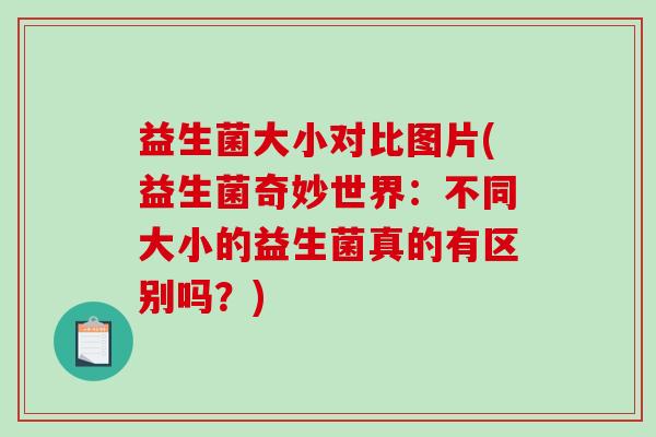 益生菌大小对比图片(益生菌奇妙世界：不同大小的益生菌真的有区别吗？)