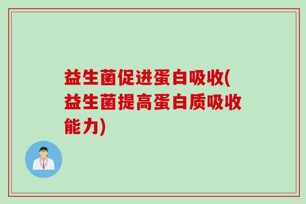 益生菌促进蛋白吸收(益生菌提高蛋白质吸收能力)