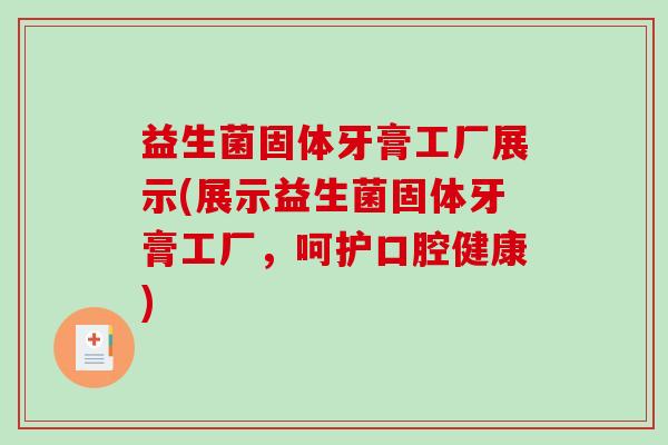 益生菌固体牙膏工厂展示(展示益生菌固体牙膏工厂，呵护口腔健康)