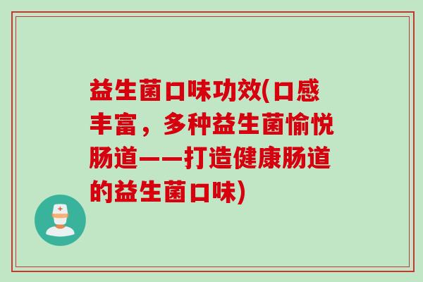 益生菌口味功效(口感丰富，多种益生菌愉悦肠道——打造健康肠道的益生菌口味)