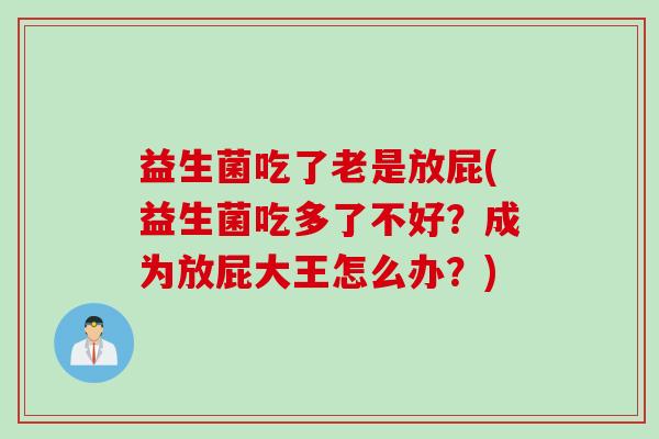 益生菌吃了老是放屁(益生菌吃多了不好？成为放屁大王怎么办？)