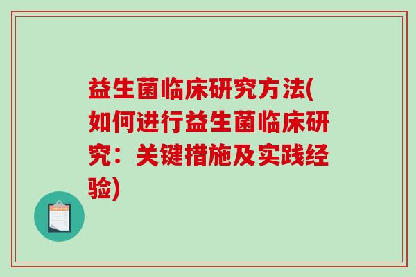 益生菌临床研究方法(如何进行益生菌临床研究：关键措施及实践经验)