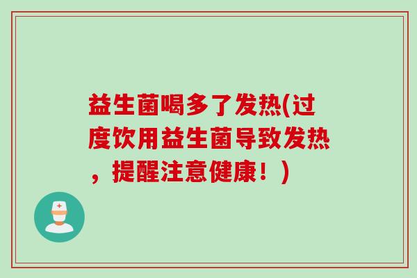 益生菌喝多了发热(过度饮用益生菌导致发热，提醒注意健康！)