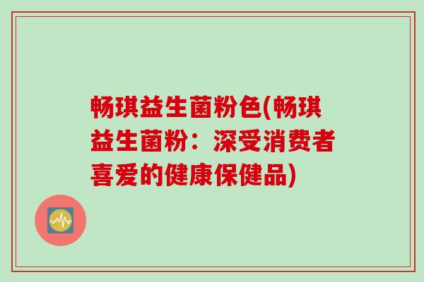 畅琪益生菌粉色(畅琪益生菌粉：深受消费者喜爱的健康保健品)