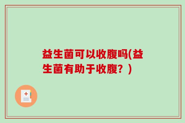 益生菌可以收腹吗(益生菌有助于收腹？)