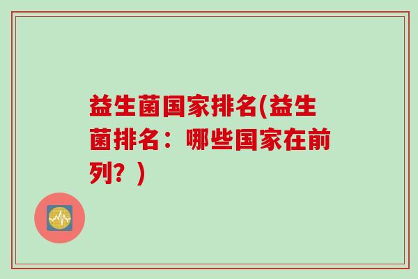 益生菌国家排名(益生菌排名：哪些国家在前列？)