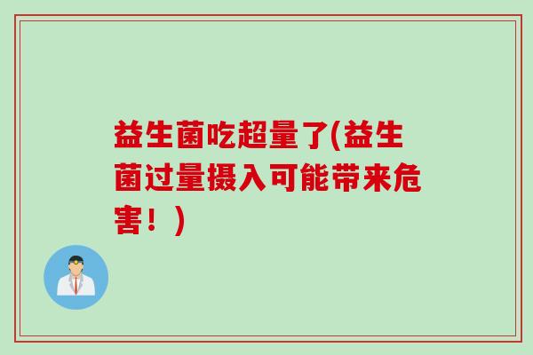 益生菌吃超量了(益生菌过量摄入可能带来危害！)
