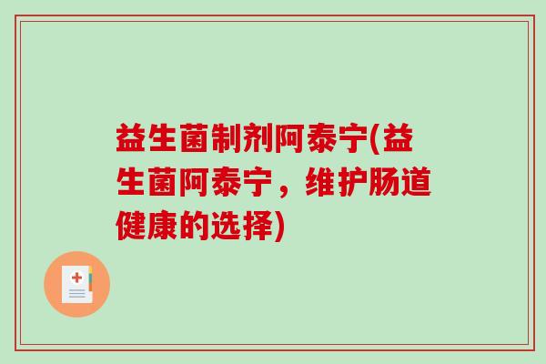 益生菌制剂阿泰宁(益生菌阿泰宁，维护肠道健康的选择)