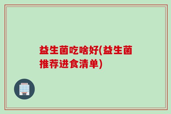 益生菌吃啥好(益生菌推荐进食清单)
