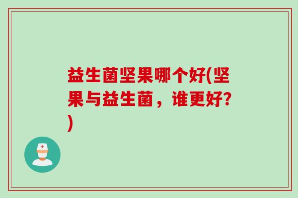 益生菌坚果哪个好(坚果与益生菌，谁更好？)