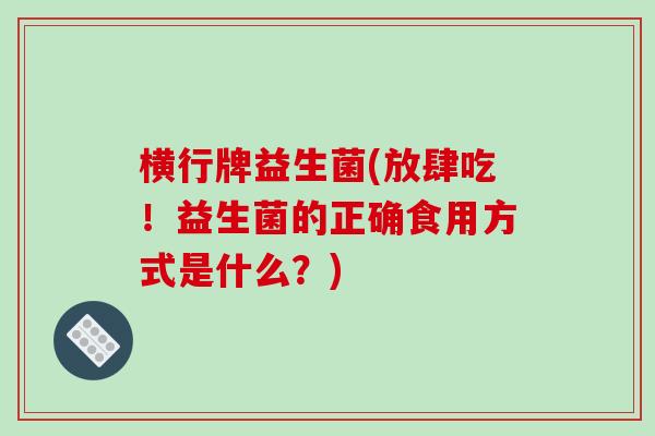 横行牌益生菌(放肆吃！益生菌的正确食用方式是什么？)