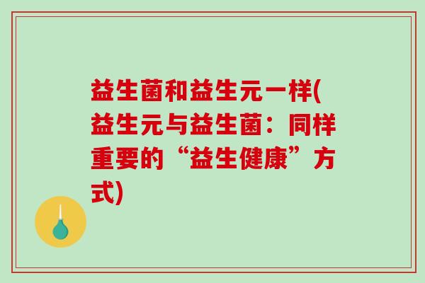 益生菌和益生元一样(益生元与益生菌：同样重要的“益生健康”方式)