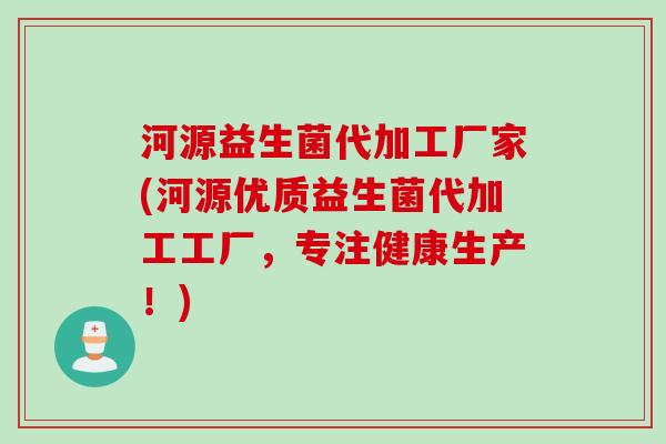 河源益生菌代加工厂家(河源优质益生菌代加工工厂,专注健康生产!) 河源益生菌代加工厂家(河源优质益生菌代加工工厂,专注健康生产!)
