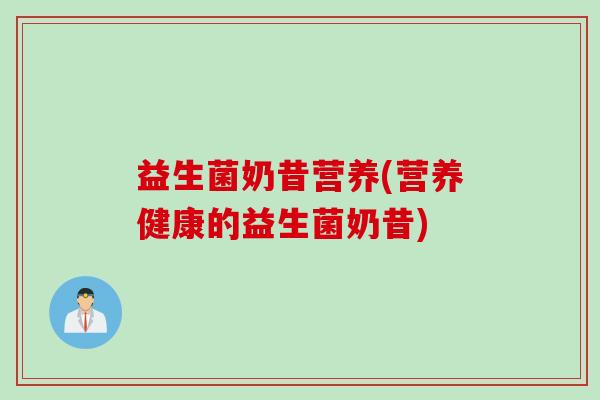 益生菌奶昔营养(营养健康的益生菌奶昔)