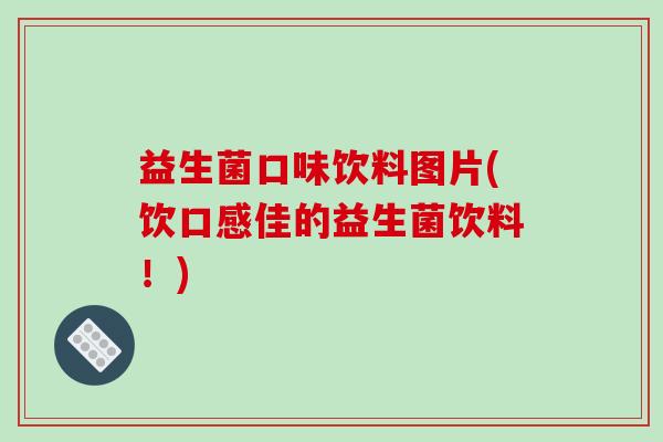 益生菌口味饮料图片(饮口感佳的益生菌饮料！)