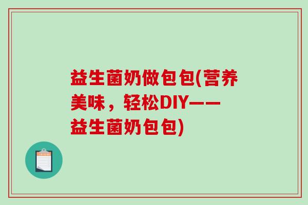 益生菌奶做包包(营养美味，轻松DIY——益生菌奶包包)