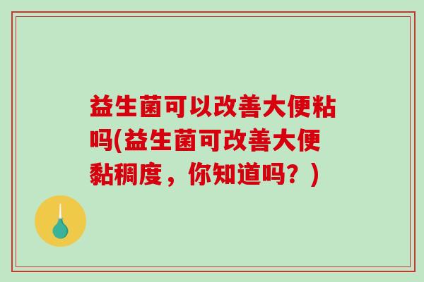 益生菌可以改善大便粘吗(益生菌可改善大便黏稠度，你知道吗？)