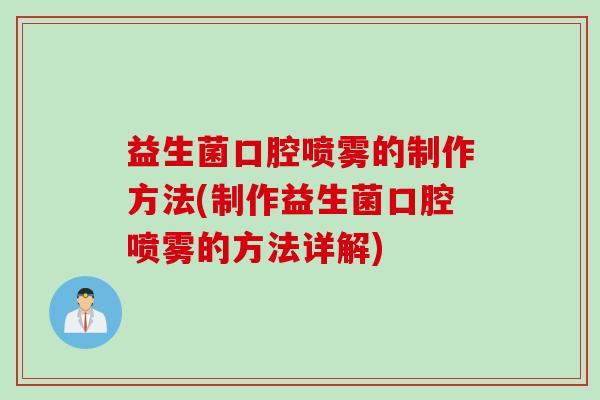 益生菌口腔喷雾的制作方法(制作益生菌口腔喷雾的方法详解)