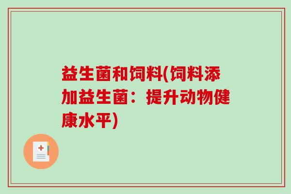 益生菌和饲料(饲料添加益生菌：提升动物健康水平)
