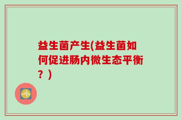益生菌产生(益生菌如何促进肠内微生态平衡？)