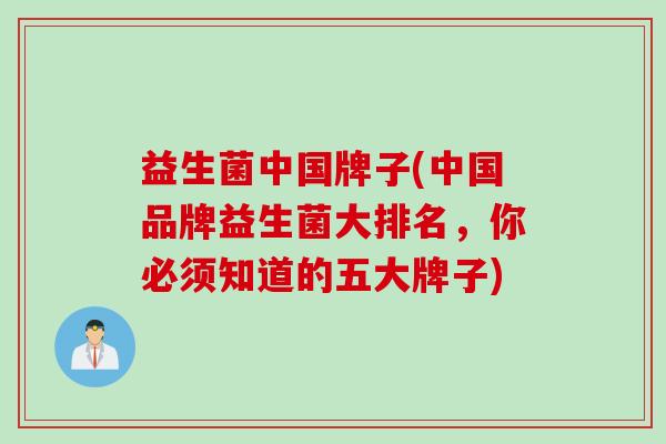 益生菌中国牌子(中国品牌益生菌大排名，你必须知道的五大牌子)