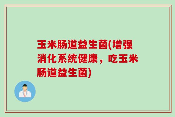 玉米肠道益生菌(增强消化系统健康，吃玉米肠道益生菌)