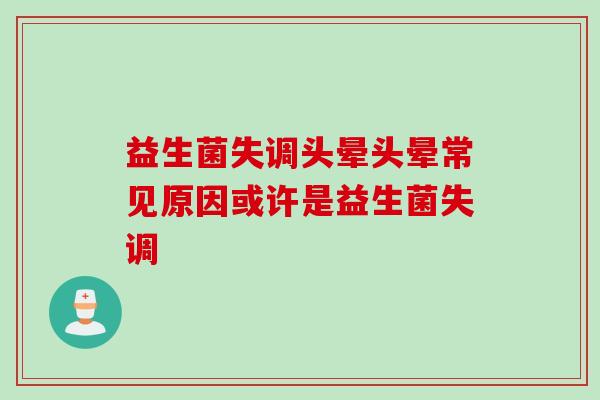 益生菌失调头晕头晕常见原因或许是益生菌失调