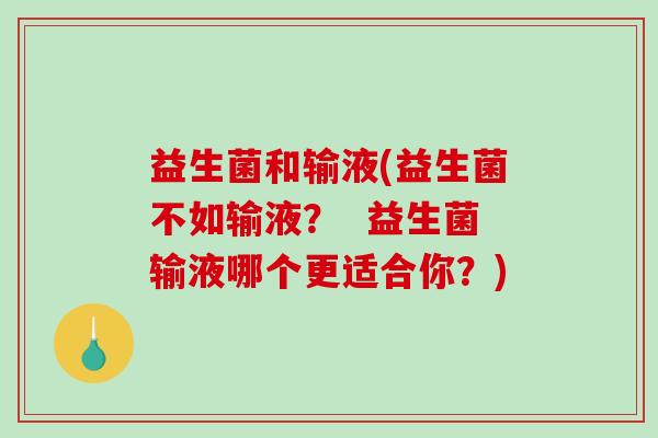 益生菌和输液(益生菌不如输液？  益生菌输液哪个更适合你？)