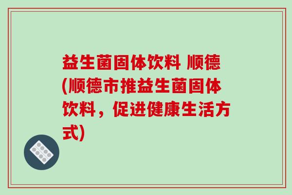 益生菌固体饮料 顺德(顺德市推益生菌固体饮料，促进健康生活方式)
